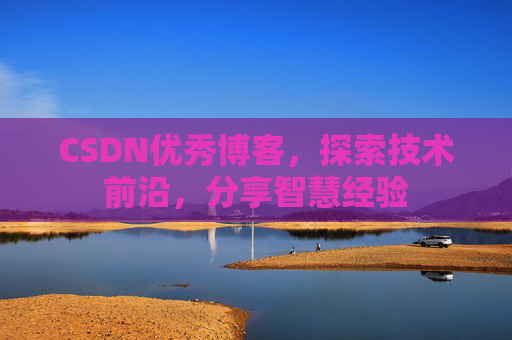 CSDN优秀博客，探索技术前沿，分享智慧经验