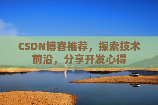 CSDN博客推荐，探索技术前沿，分享开发心得